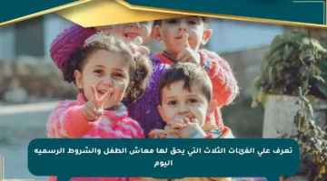 تعرف على الفئات الثلاث التي يحق لها معاش الطفل والشروط الرسمية اليوم